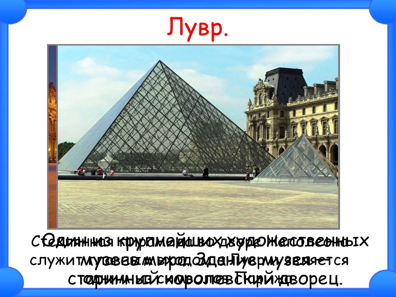 Лувр.  Один из крупнейших художественных музеев мира. Здание музея — старинный королевский дворец.